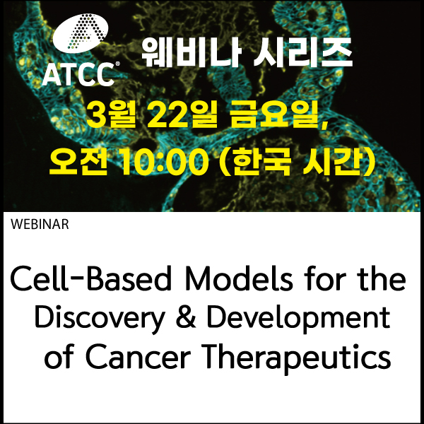 [ATCC 웨비나 한국 단독 개최] Cell-Based Models for the Discovery and Development of Cancer Therapeutics 에 초대합니다!